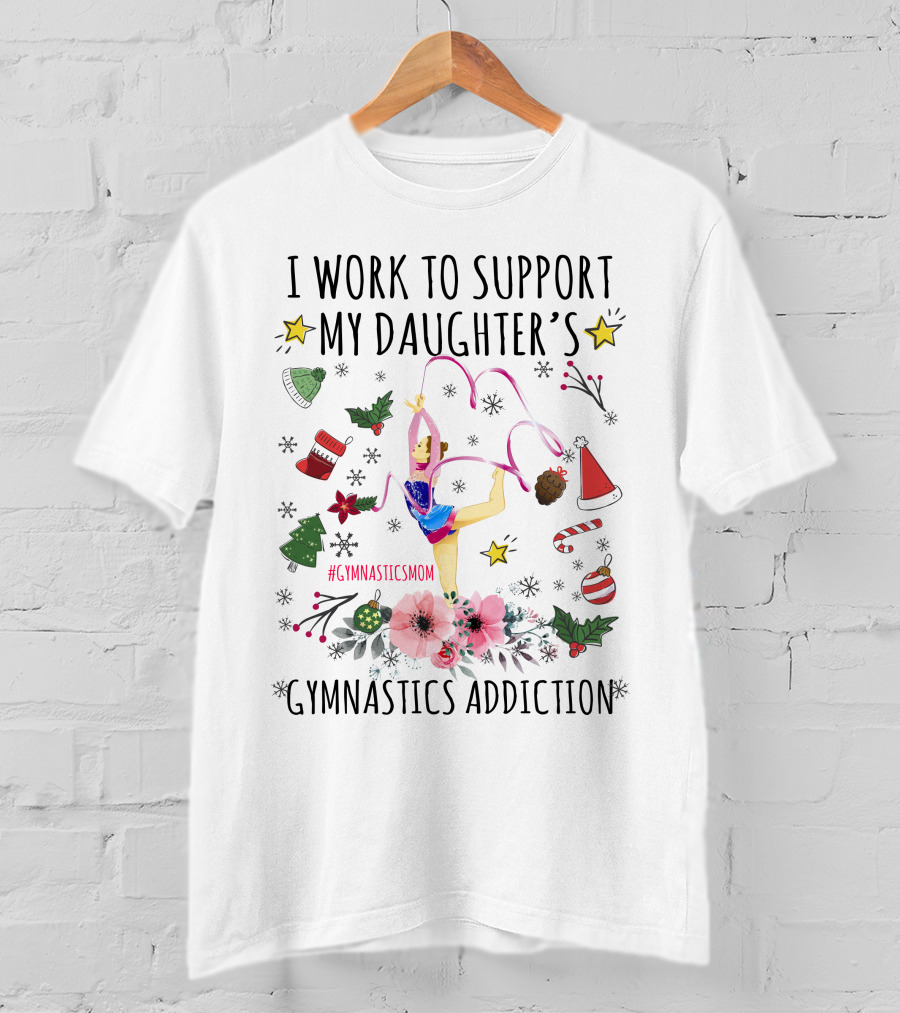I Work To Support My Daughter's Gymnastics Addiction Christmas GymnasticsMom T-Shirt