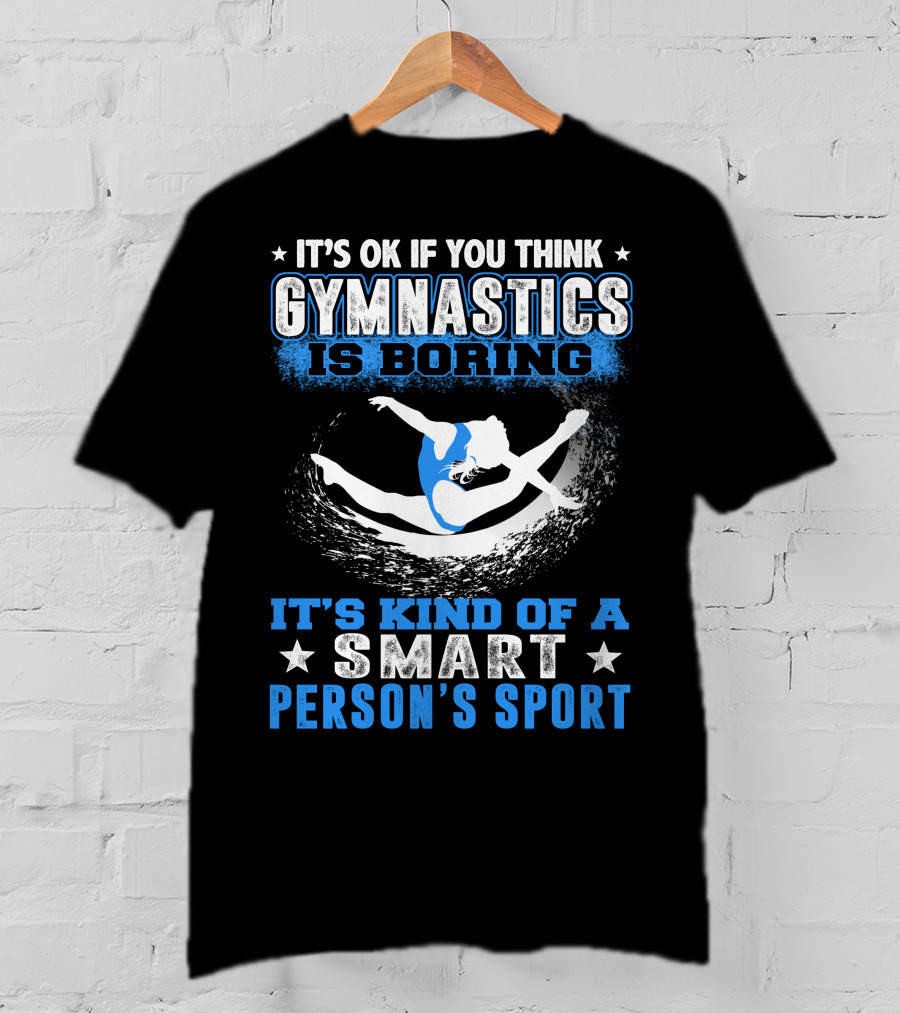 It's Ok If You Think Gymnastics Is Boring It's Kind Of A Smart Person's Sport T-Shirt