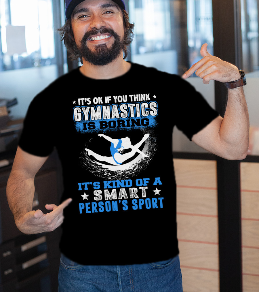 It's Ok If You Think Gymnastics Is Boring It's Kind Of A Smart Person's Sport T-Shirt