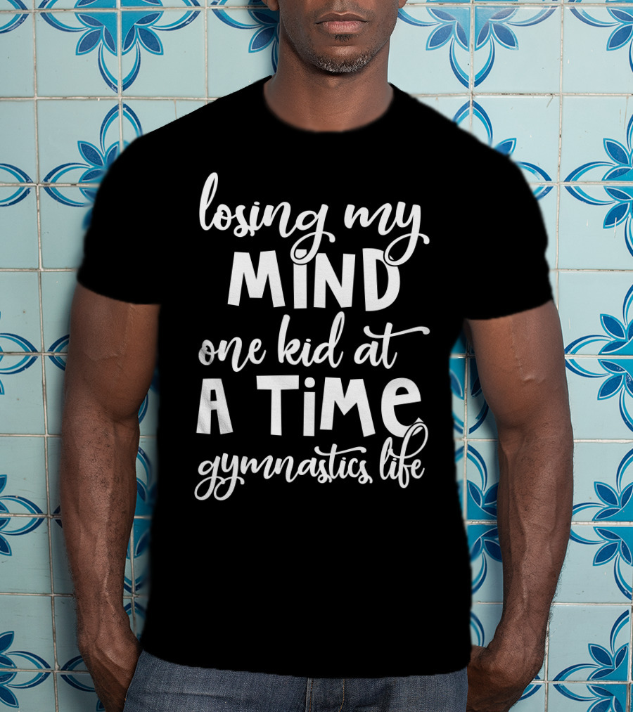 Losing My Mind One Kid At A Time Gymnastics Life T-Shirt
