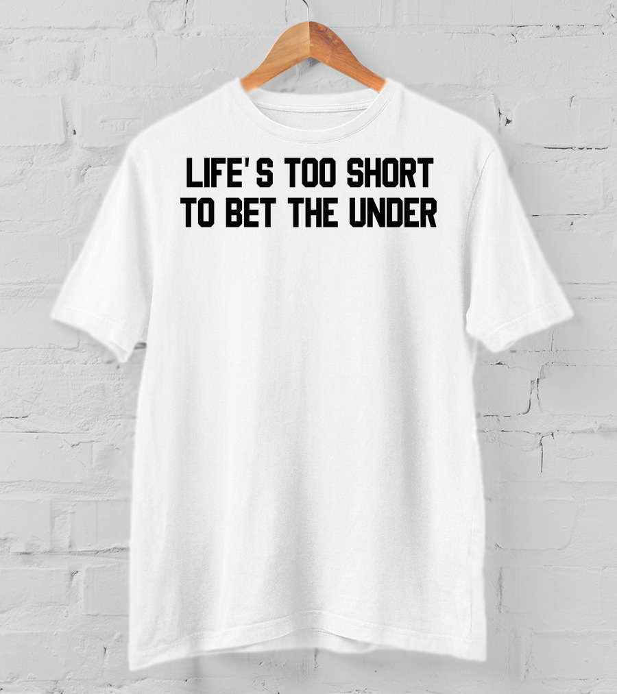 Life's Too Short To Bet The Under T-Shirt