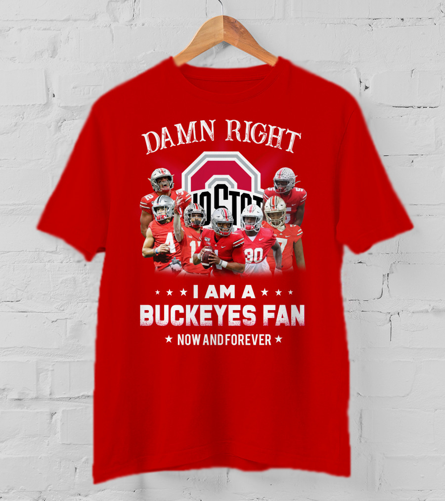 Damn Right I Am A Buckeyes Fan Now And Forever T-Shirt