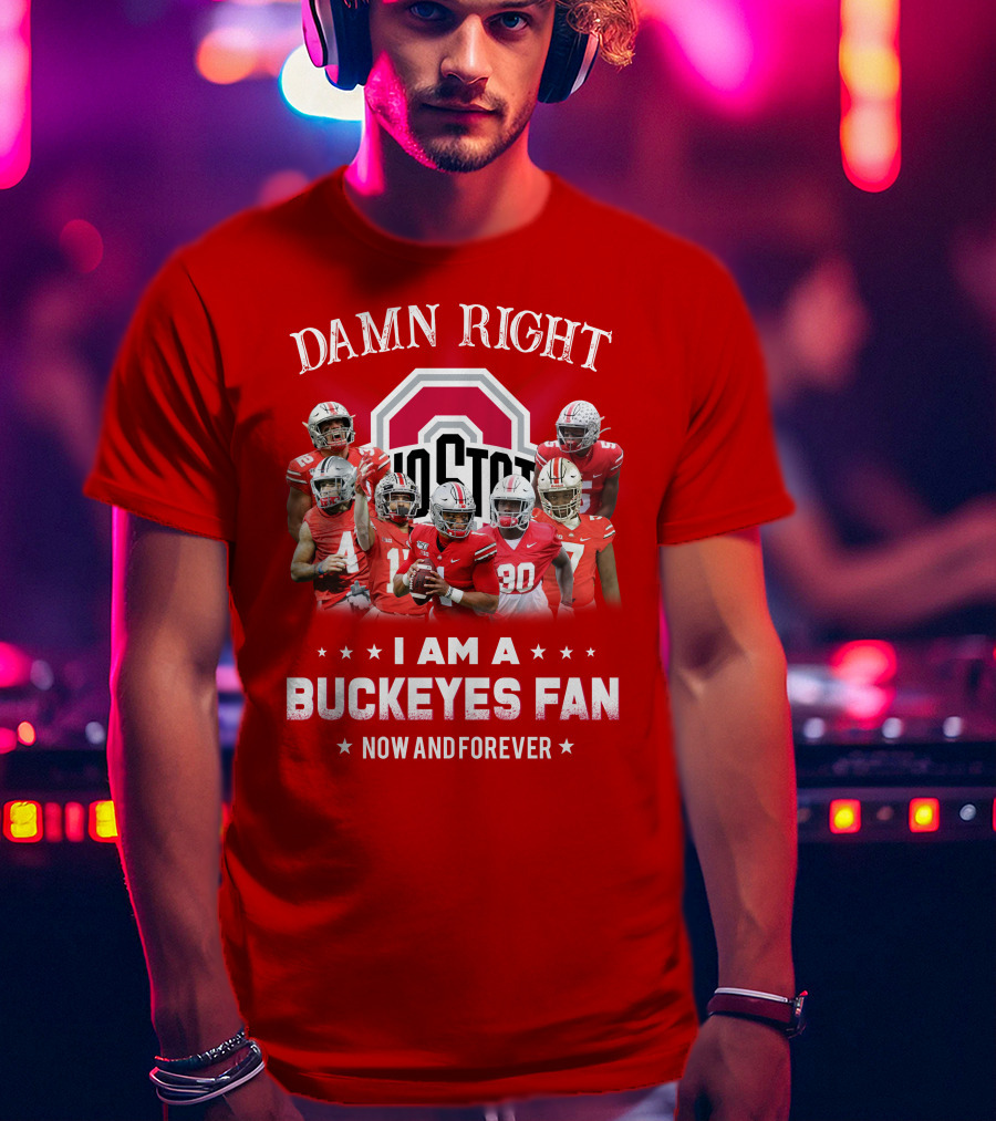 Damn Right I Am A Buckeyes Fan Now And Forever T-Shirt