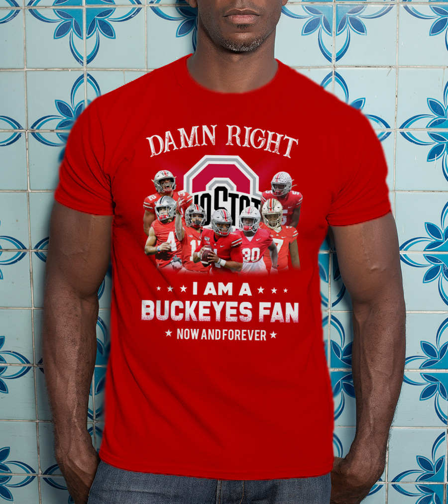 Damn Right I Am A Buckeyes Fan Now And Forever T-Shirt