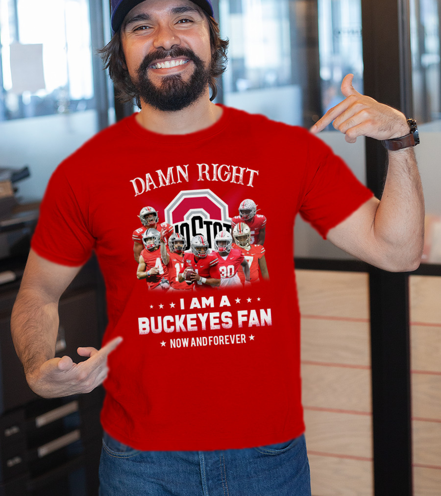 Damn Right I Am A Buckeyes Fan Now And Forever T-Shirt