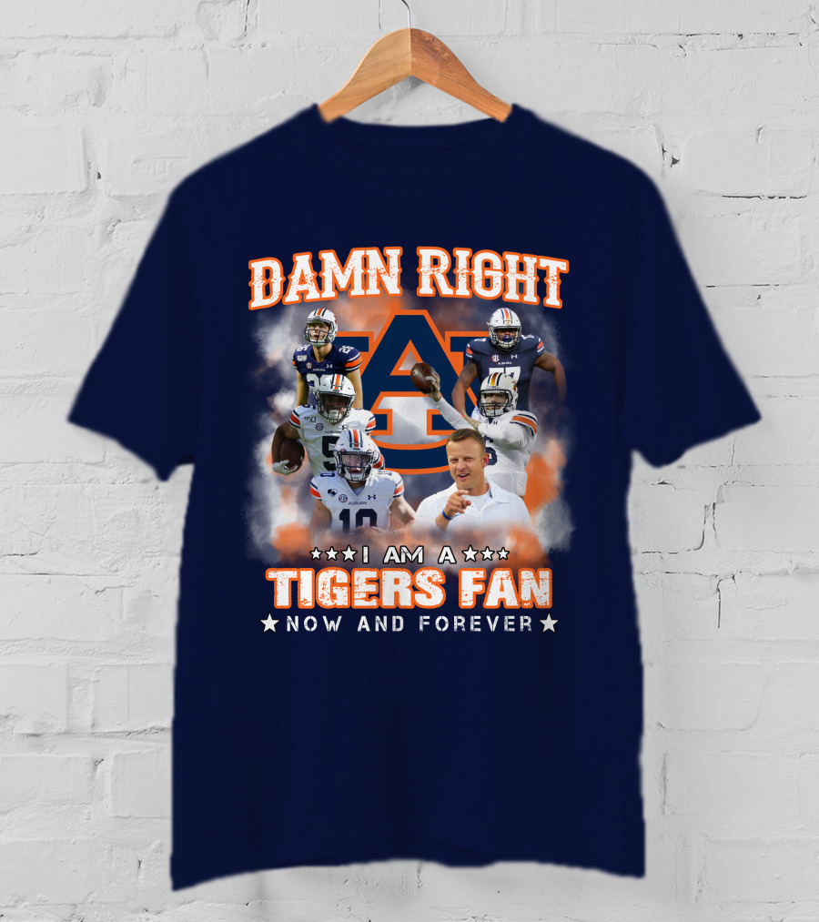 Damn Right I Am A Tigers Fan Now And Forever Auburn Tigers Football T-Shirt