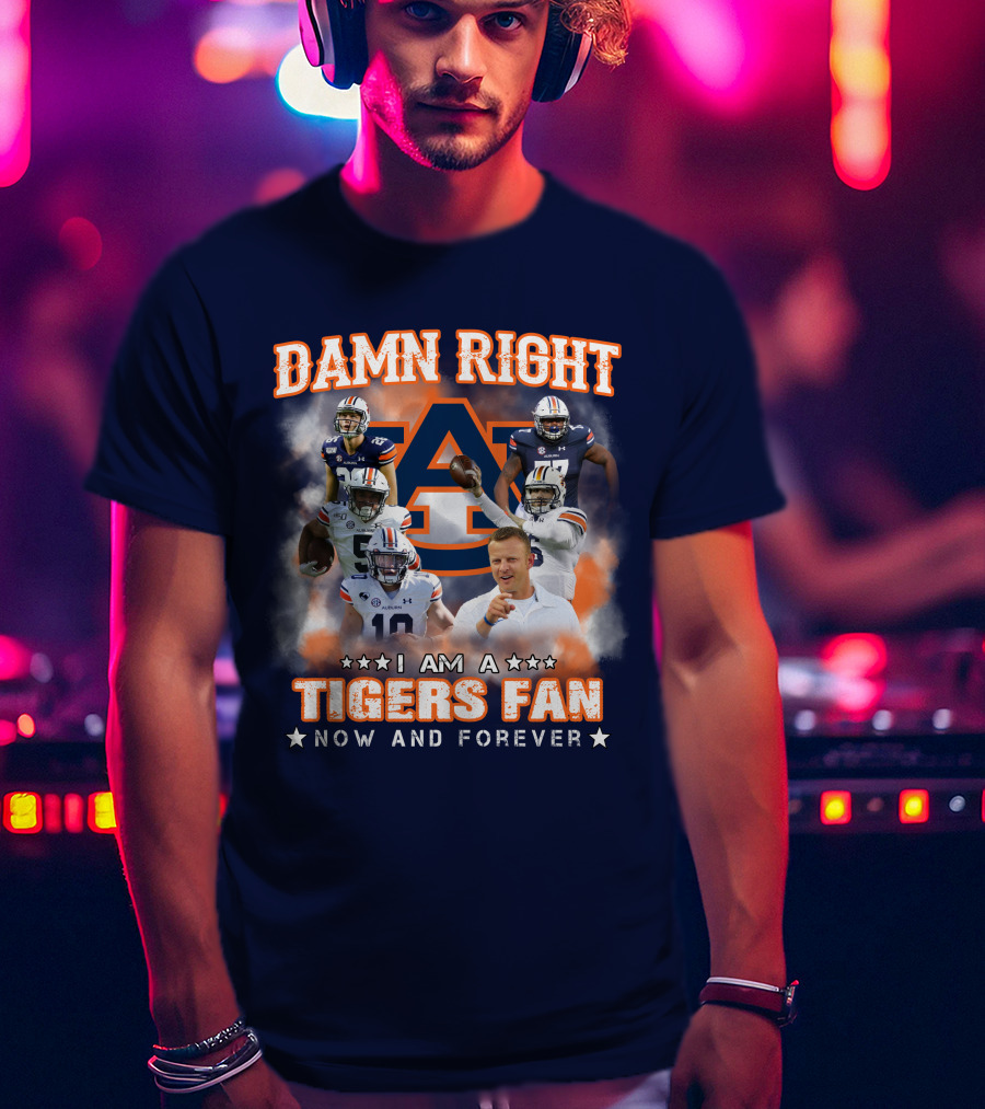 Damn Right I Am A Tigers Fan Now And Forever Auburn Tigers Football T-Shirt