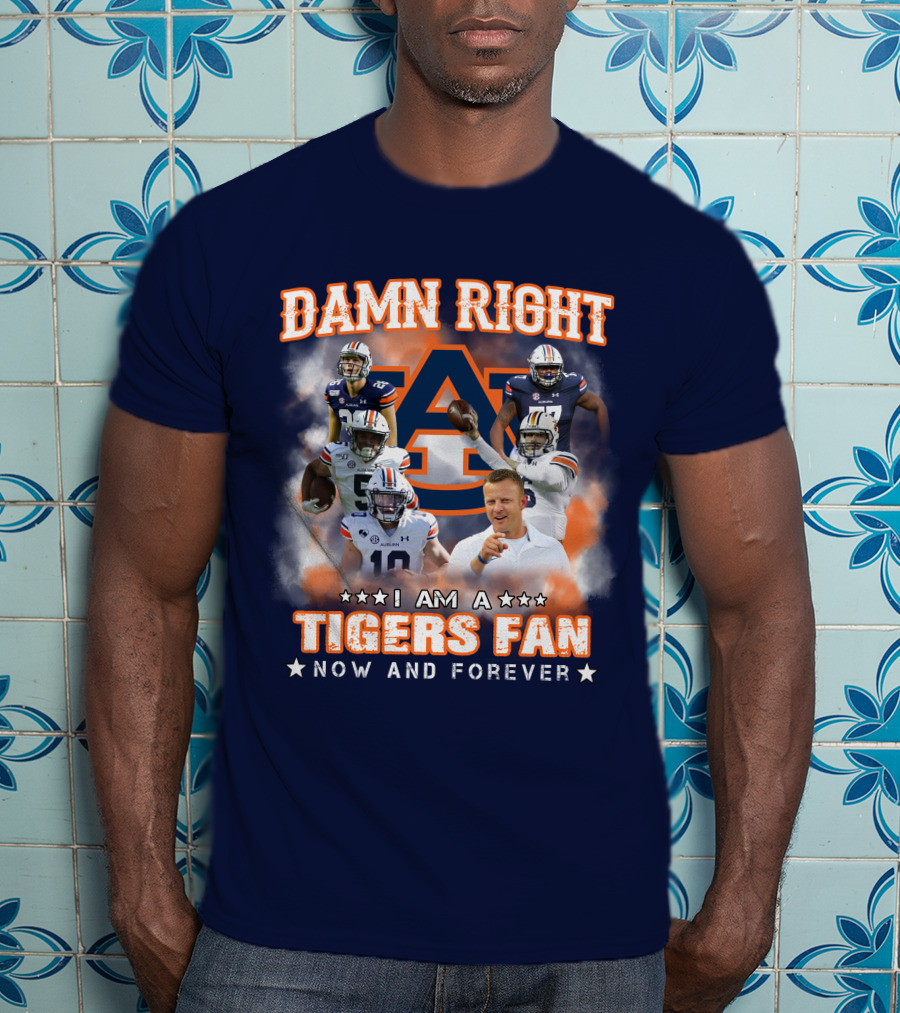 Damn Right I Am A Tigers Fan Now And Forever Auburn Tigers Football T-Shirt