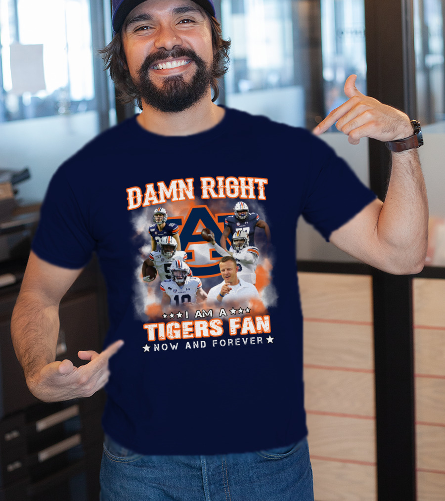 Damn Right I Am A Tigers Fan Now And Forever Auburn Tigers Football T-Shirt
