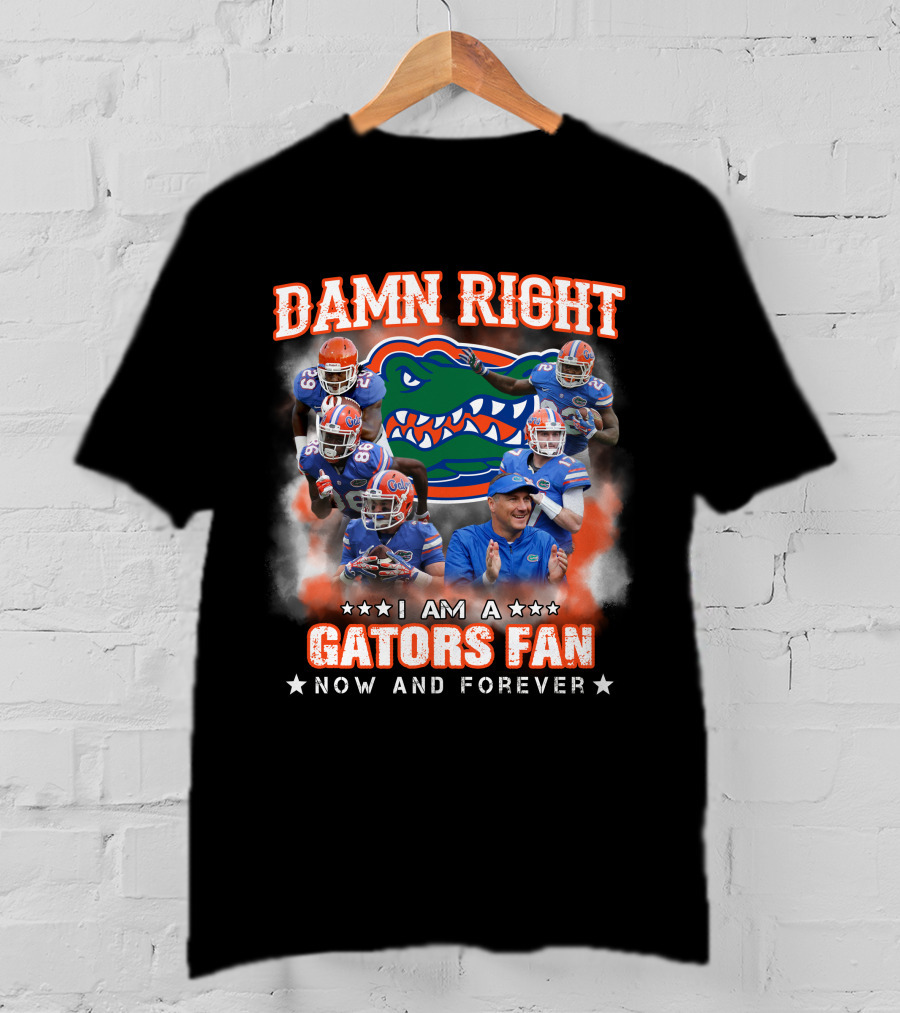 Damn Right I Am A Gators Fan Now And Forever T-Shirt