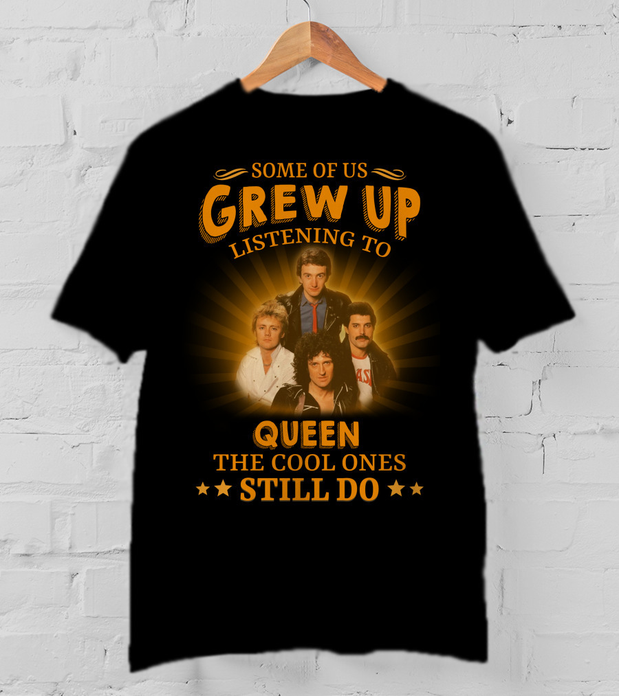 Some Of Us Grew Up Listening To Queen The Cool Ones Still Do T-Shirt