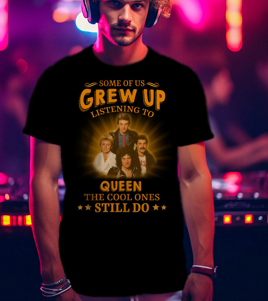 Some Of Us Grew Up Listening To Queen The Cool Ones Still Do T-Shirt