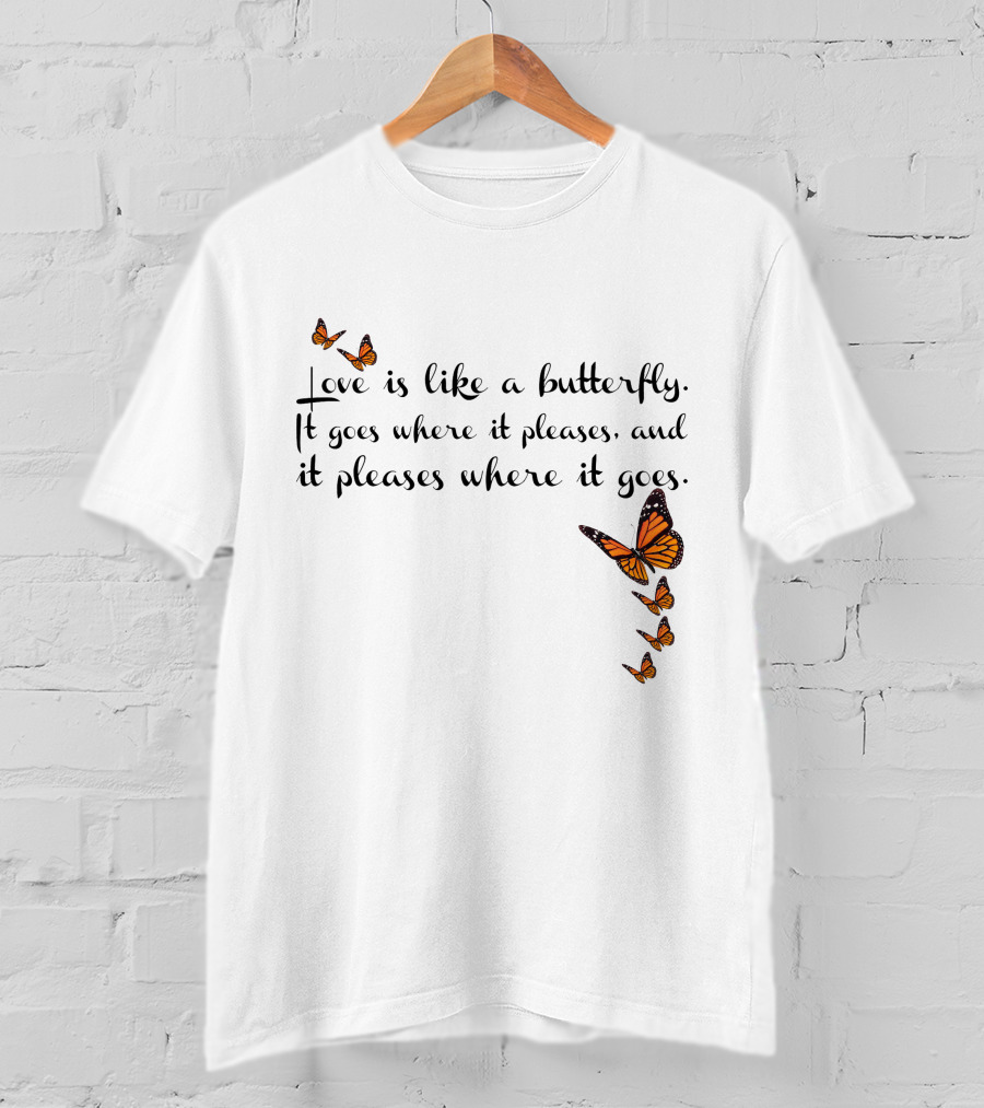 Love Is Like A Butterfly It Goes Where It Pleases And It Pleases Where It Goes T-Shirt