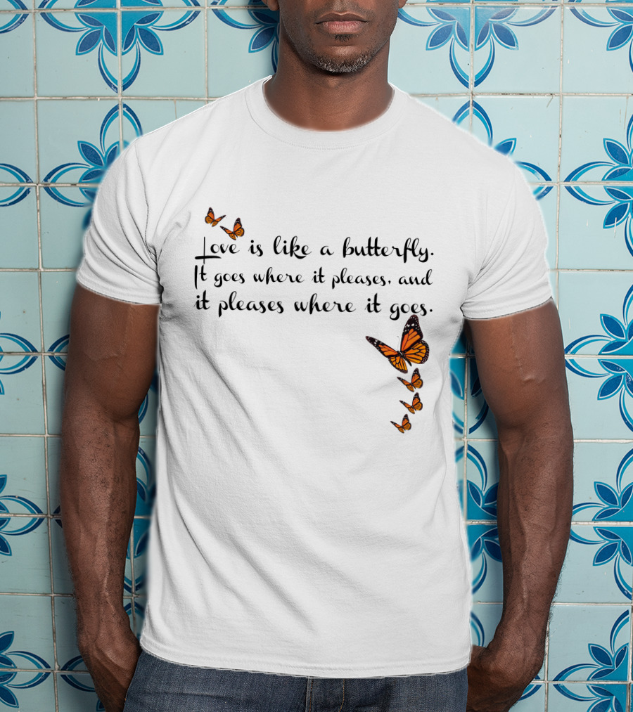 Love Is Like A Butterfly It Goes Where It Pleases And It Pleases Where It Goes T-Shirt