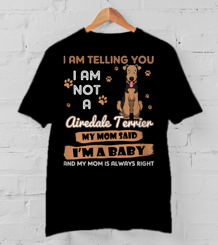 I Am Telling You I Am Not A Airedale Terrier My Mom Said I'm A Baby And My Mom Is Always Right T-Shirt