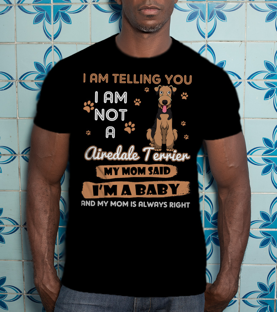 I Am Telling You I Am Not A Airedale Terrier My Mom Said I'm A Baby And My Mom Is Always Right T-Shirt