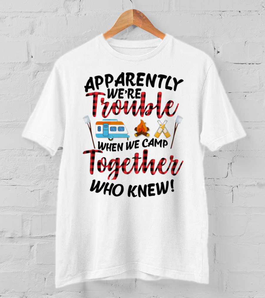 Apparently We're Trouble When We Camp Together Who Knew Camper Campfire Crossed Marshmallows T-Shirt
