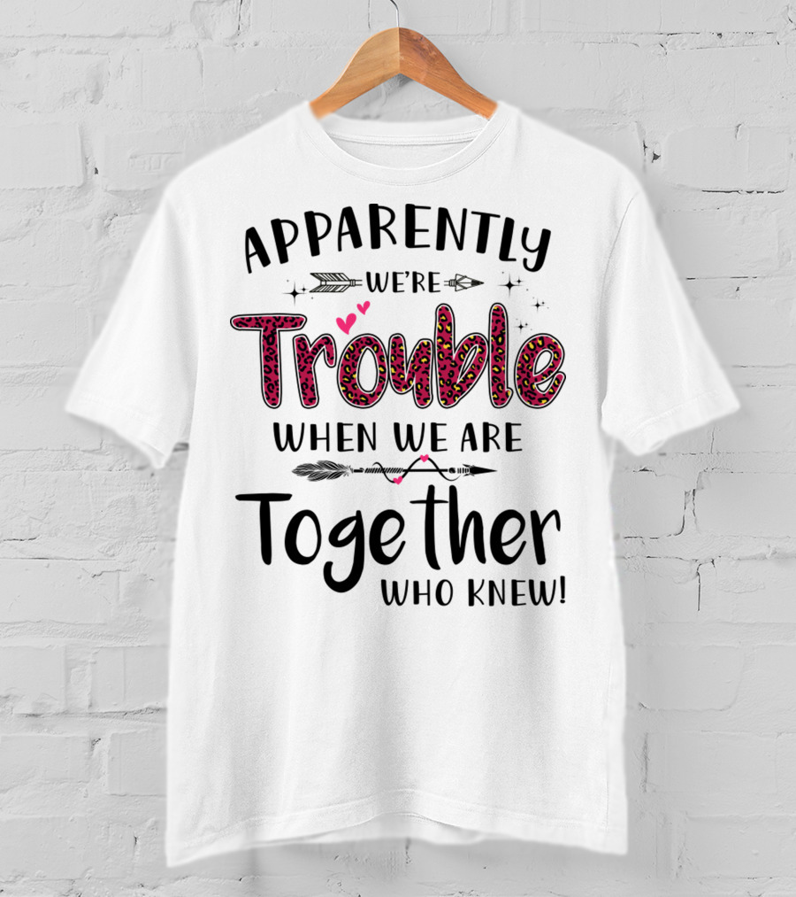 Apparently We're Trouble When We Are Together Who Knew Hearts And Arrows T-Shirt