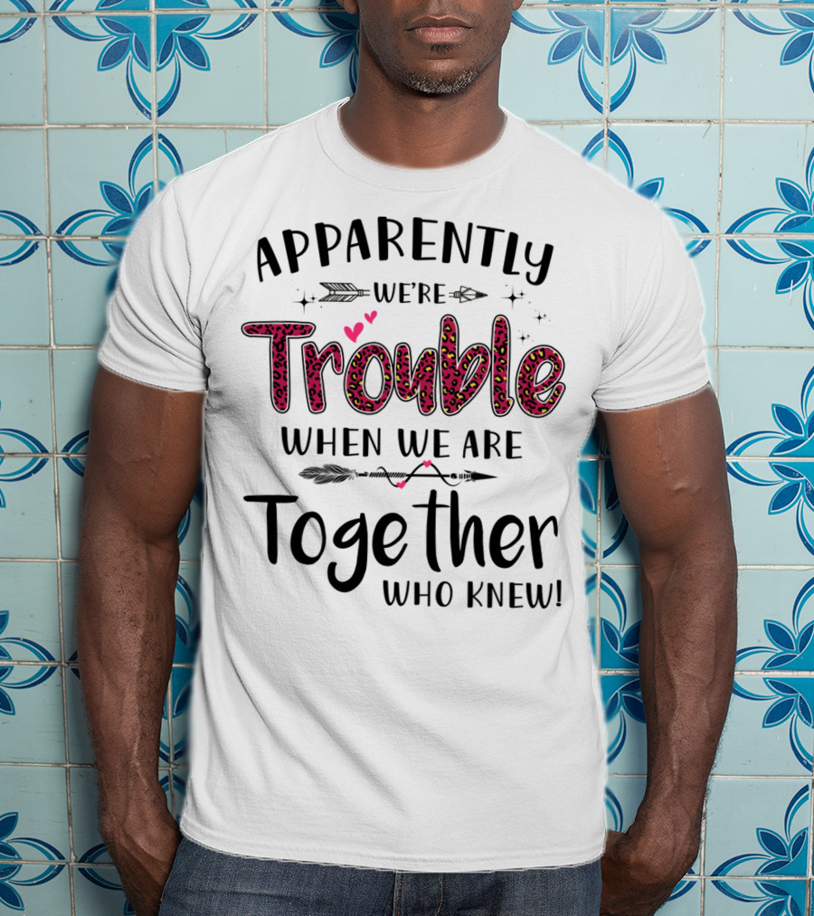 Apparently We're Trouble When We Are Together Who Knew Hearts And Arrows T-Shirt