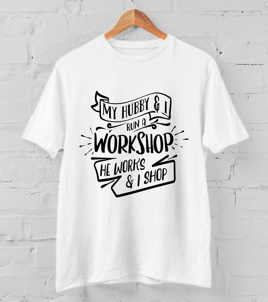My Hubby And I Run A Workshop He Works And I Shop T-Shirt