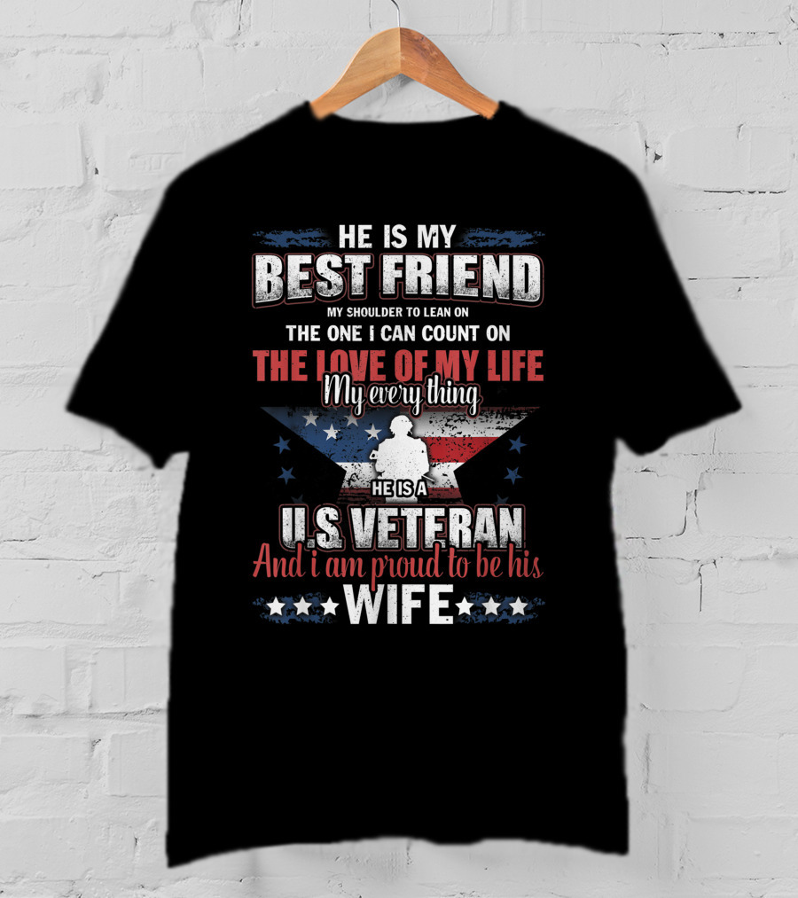 He Is My Best Friend My Shoulder To Lean On The One I Can Count On The Love Of My Life He Is A US Veteran And I Am Proud To Be His Wife T-Shirt