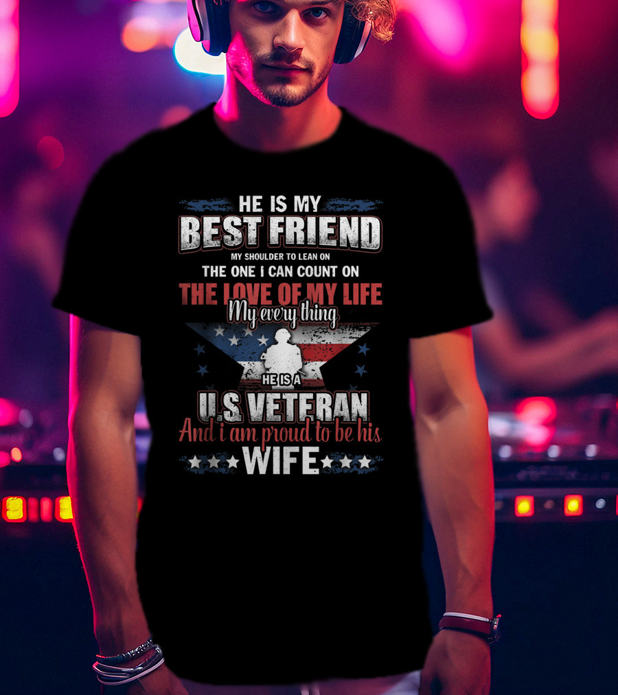 He Is My Best Friend My Shoulder To Lean On The One I Can Count On The Love Of My Life He Is A US Veteran And I Am Proud To Be His Wife T-Shirt