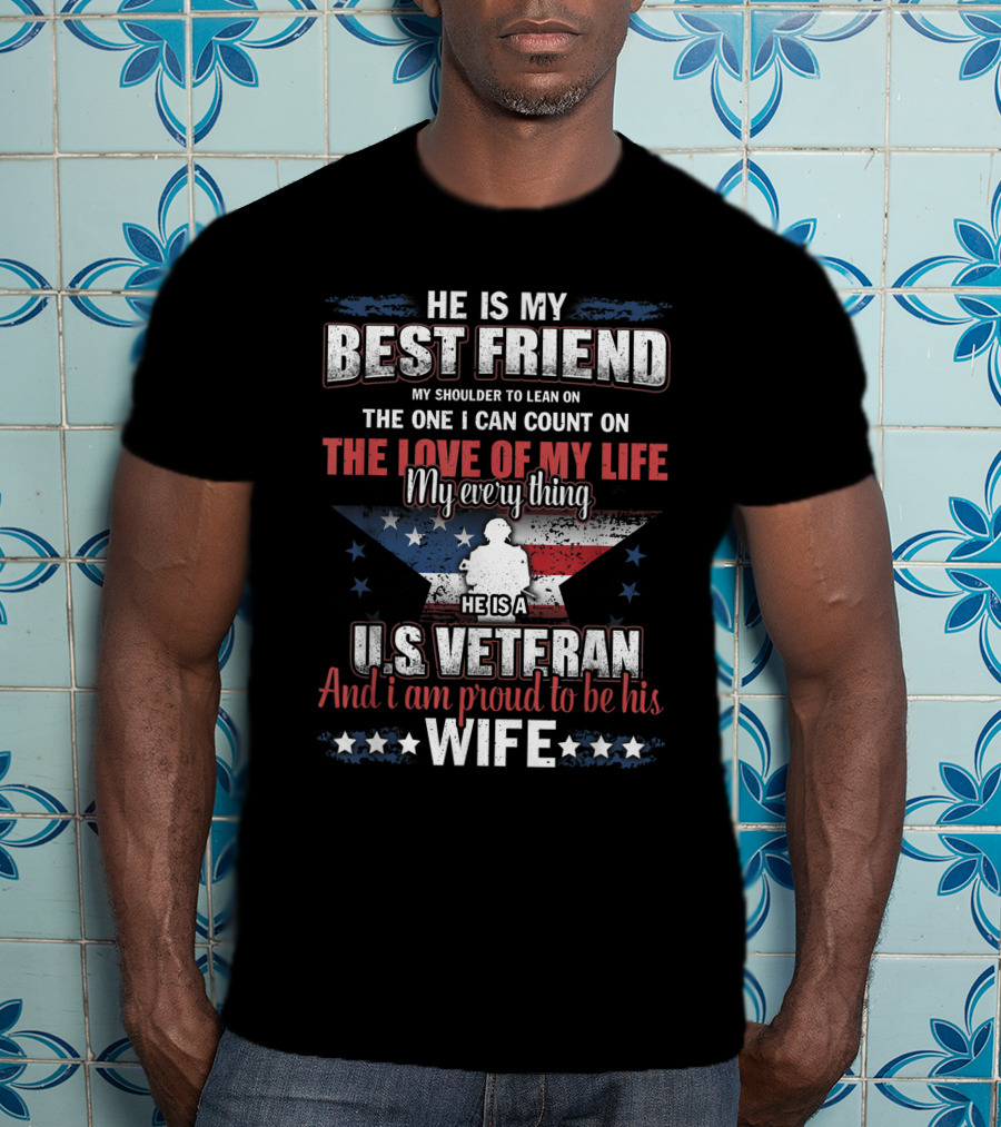 He Is My Best Friend My Shoulder To Lean On The One I Can Count On The Love Of My Life He Is A US Veteran And I Am Proud To Be His Wife T-Shirt