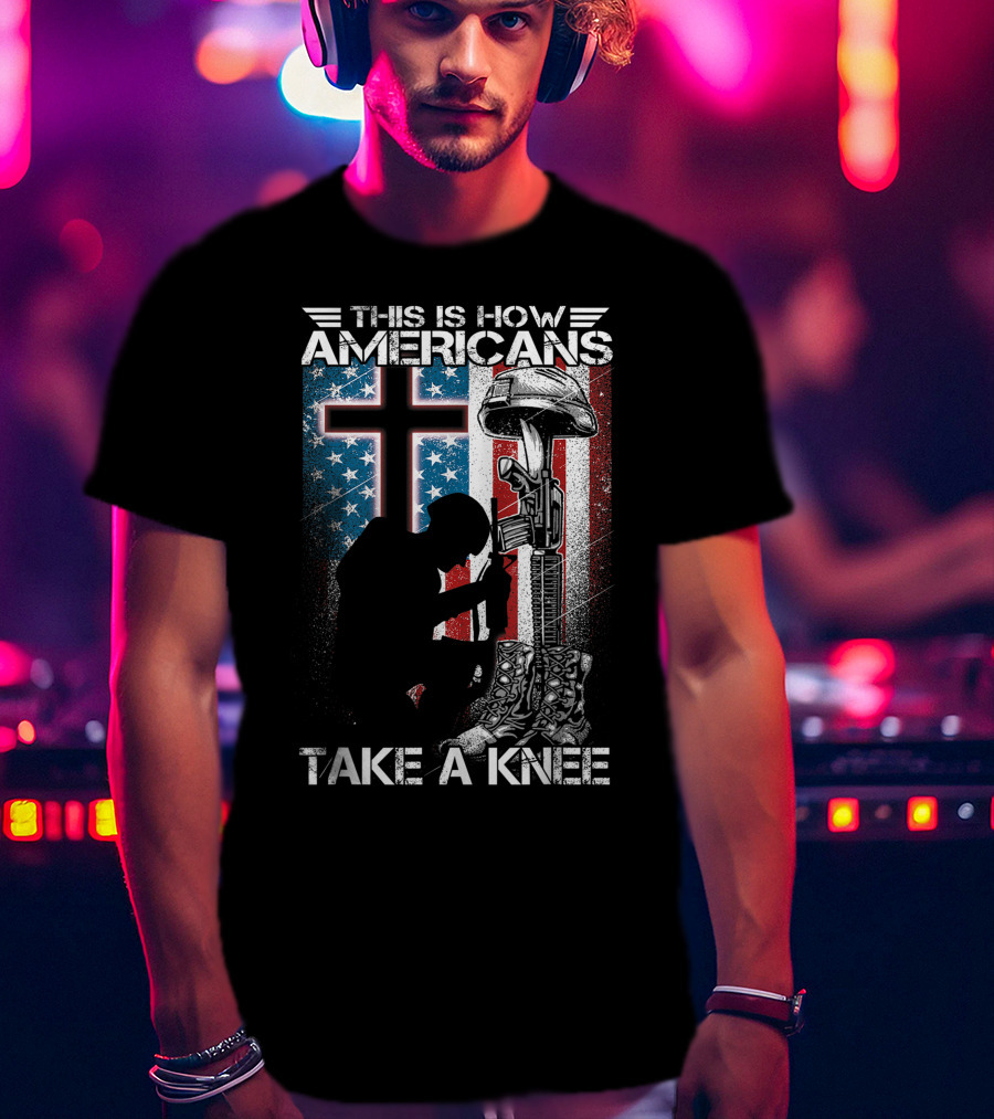 This Is How Americans Take Knee Proud Veteran Fallen Soldier Tribute Cross U.S. Flag T-Shirt