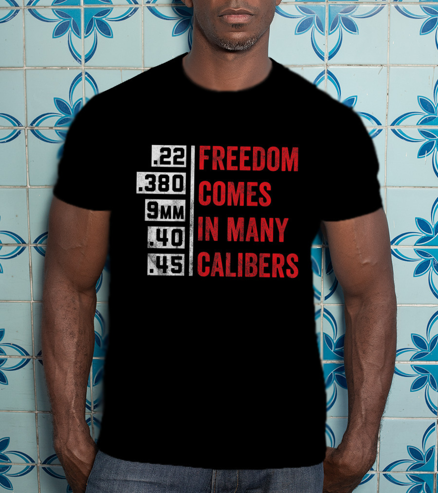 Freedom Comes In Many Calibers .22 .380 9mm .40 .45 T-Shirt