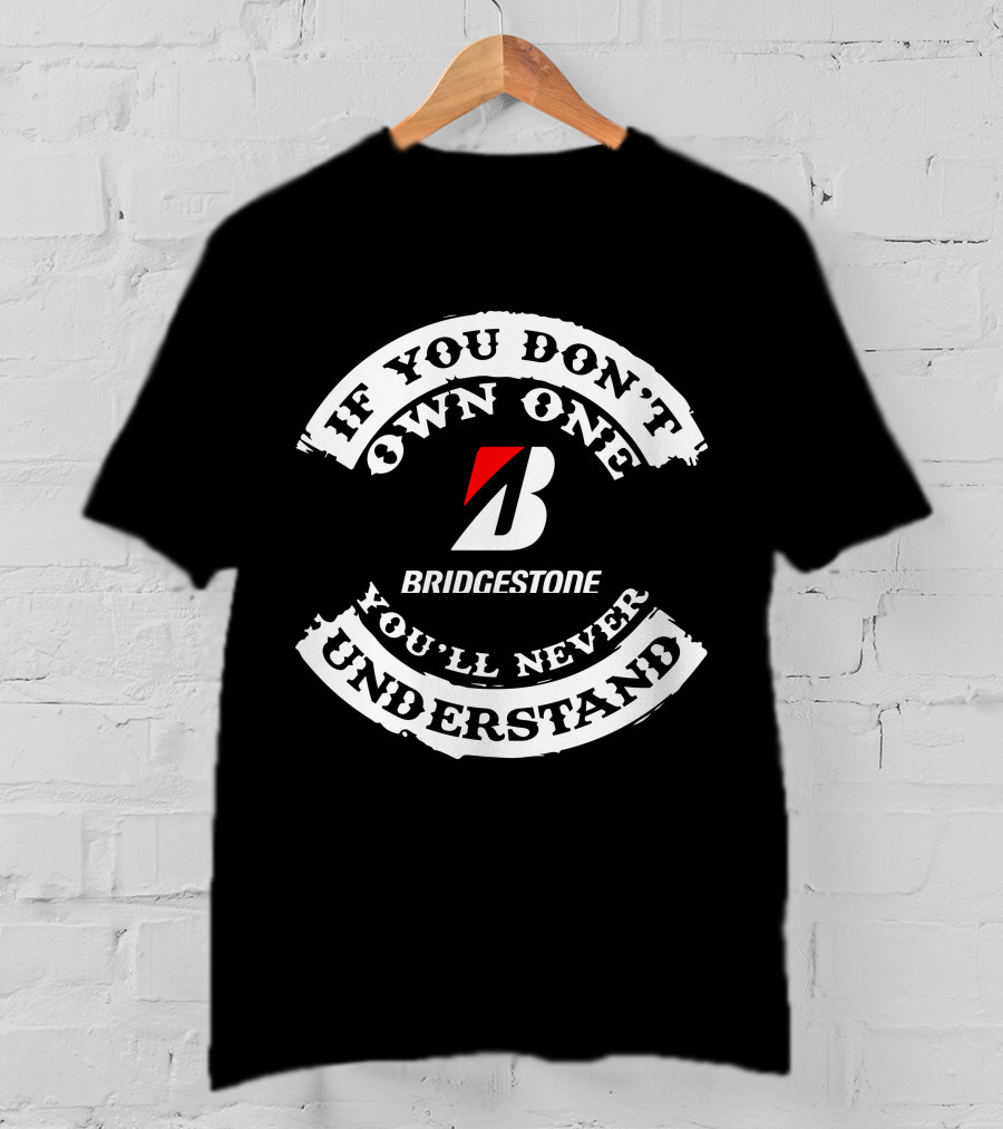 If You Don't Own One Bridgestone You'll Never Understand T-Shirt