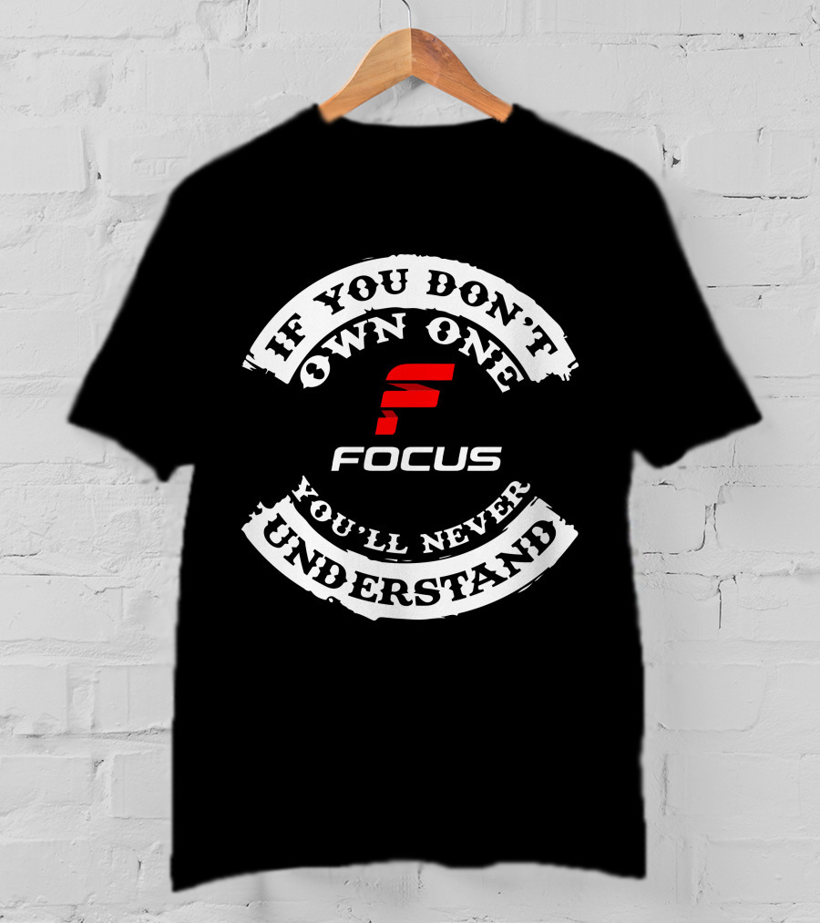 If You Don't Own One You'll Never Understand Focus Izalco T-Shirt