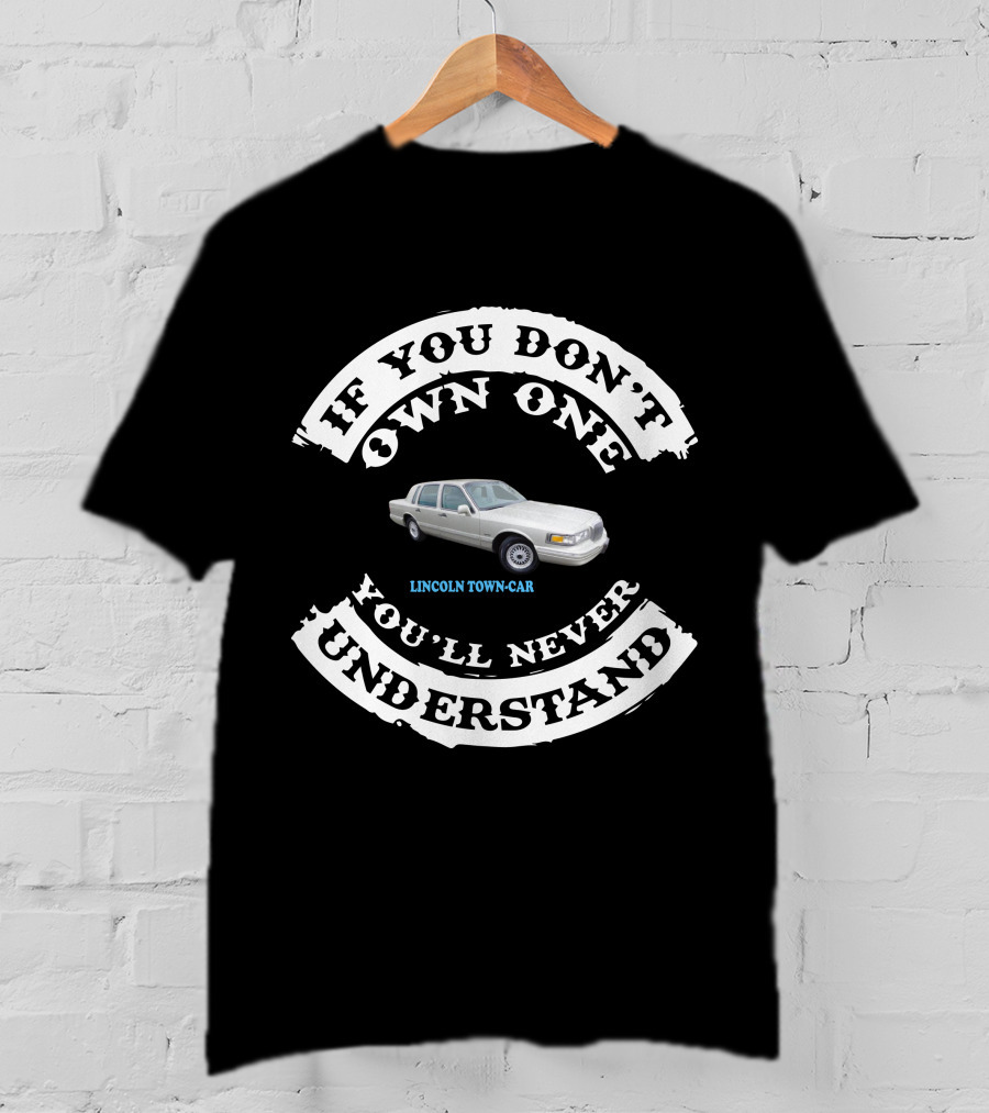 LINCOLN TOWN CAR IF YOU DON'T OWN ONE YOU'LL NEVER UNDERSTAND T-Shirt