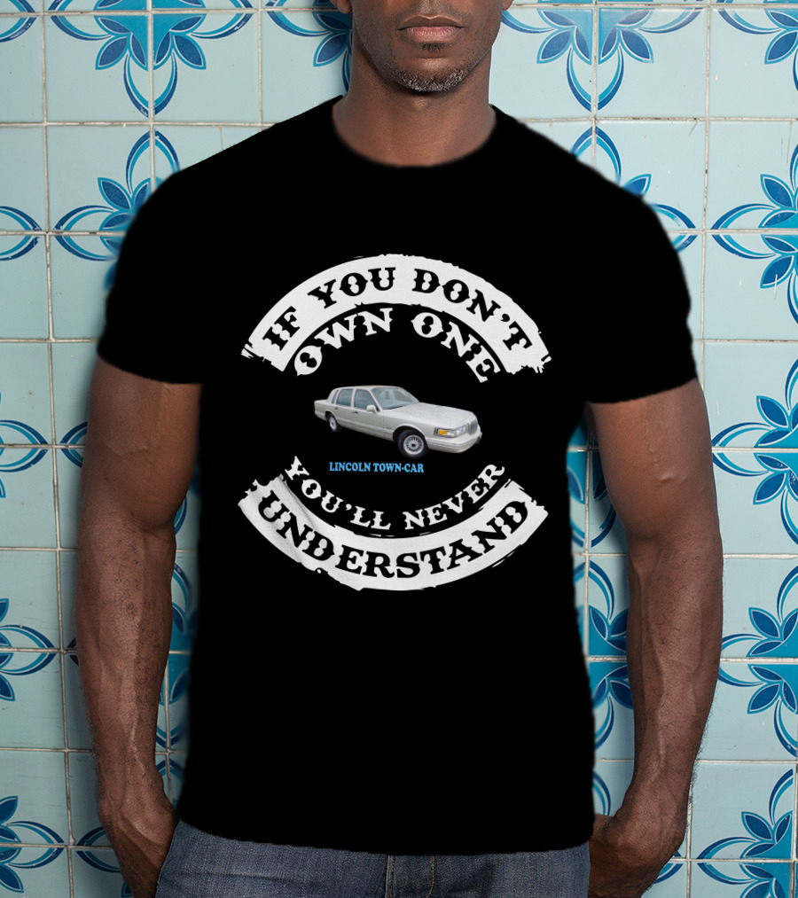 LINCOLN TOWN CAR IF YOU DON'T OWN ONE YOU'LL NEVER UNDERSTAND T-Shirt