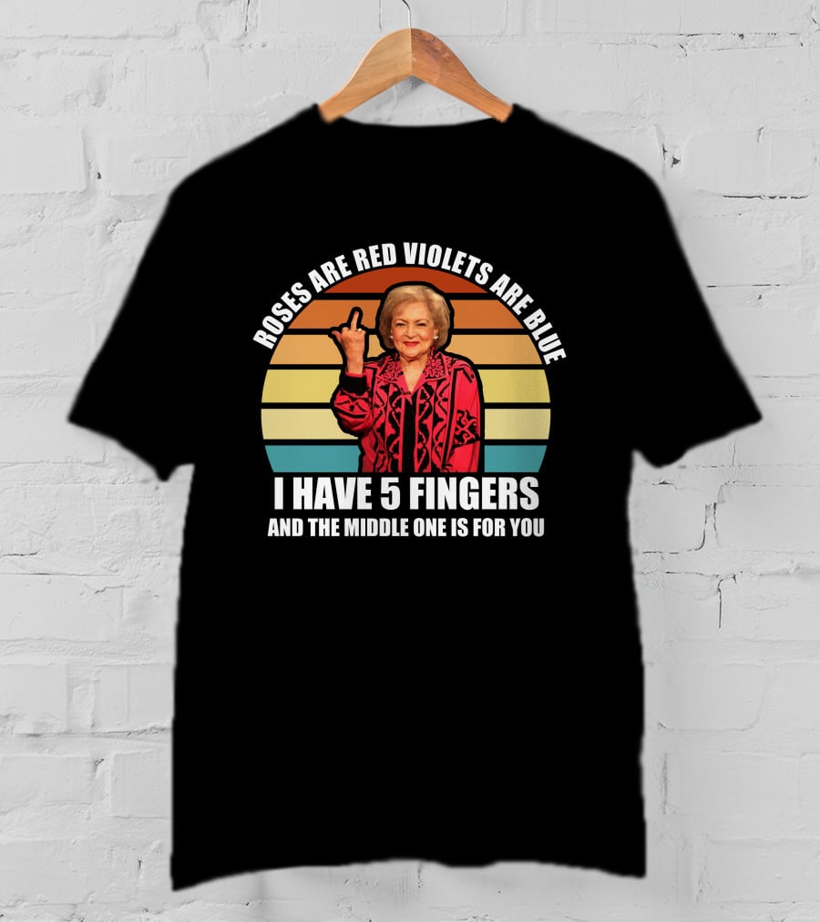 Roses Are Red Violets Are Blue I Have 5 Fingers And The Middle One Is For You Betty White T-Shirt