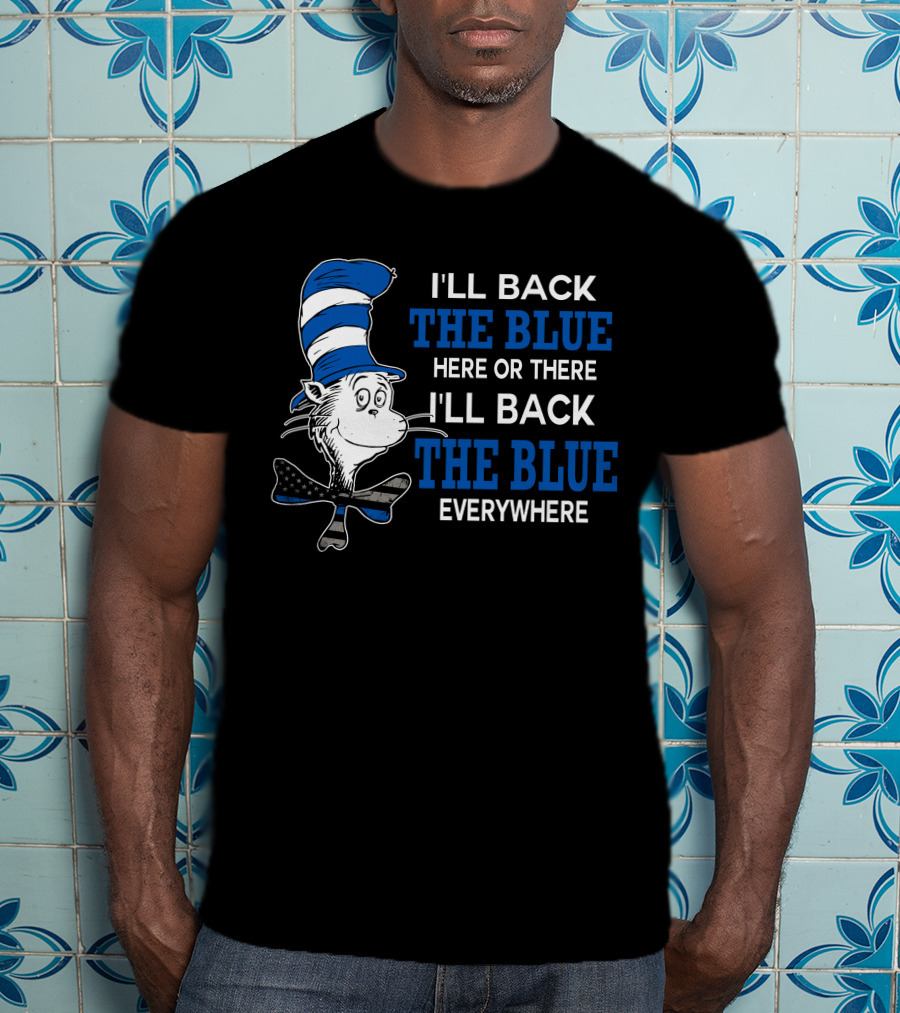 I'll Back The Blue Here Or There I'll Back The Blue Everywhere Dr. Seuss Cat In The Hat T-Shirt
