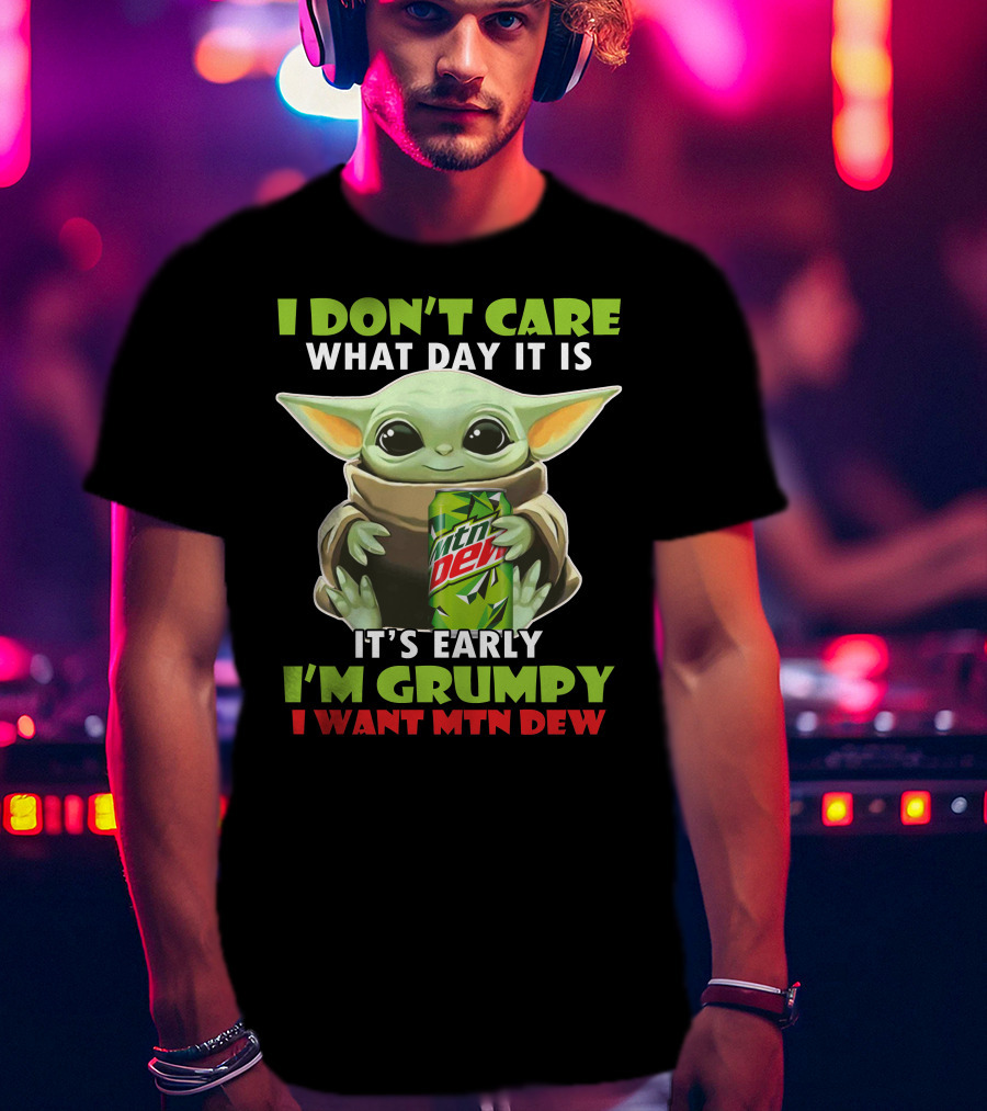 I Don't Care What Day It Is It's Early I'm Grumpy I Want Mtn Dew Baby Yoda T-Shirt