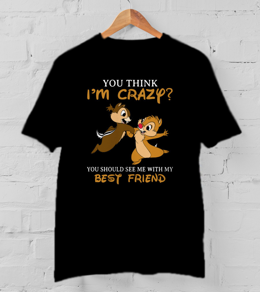 You Think I'm Crazy? You Should See Me With My Best Friend Chip And Dale T-Shirt