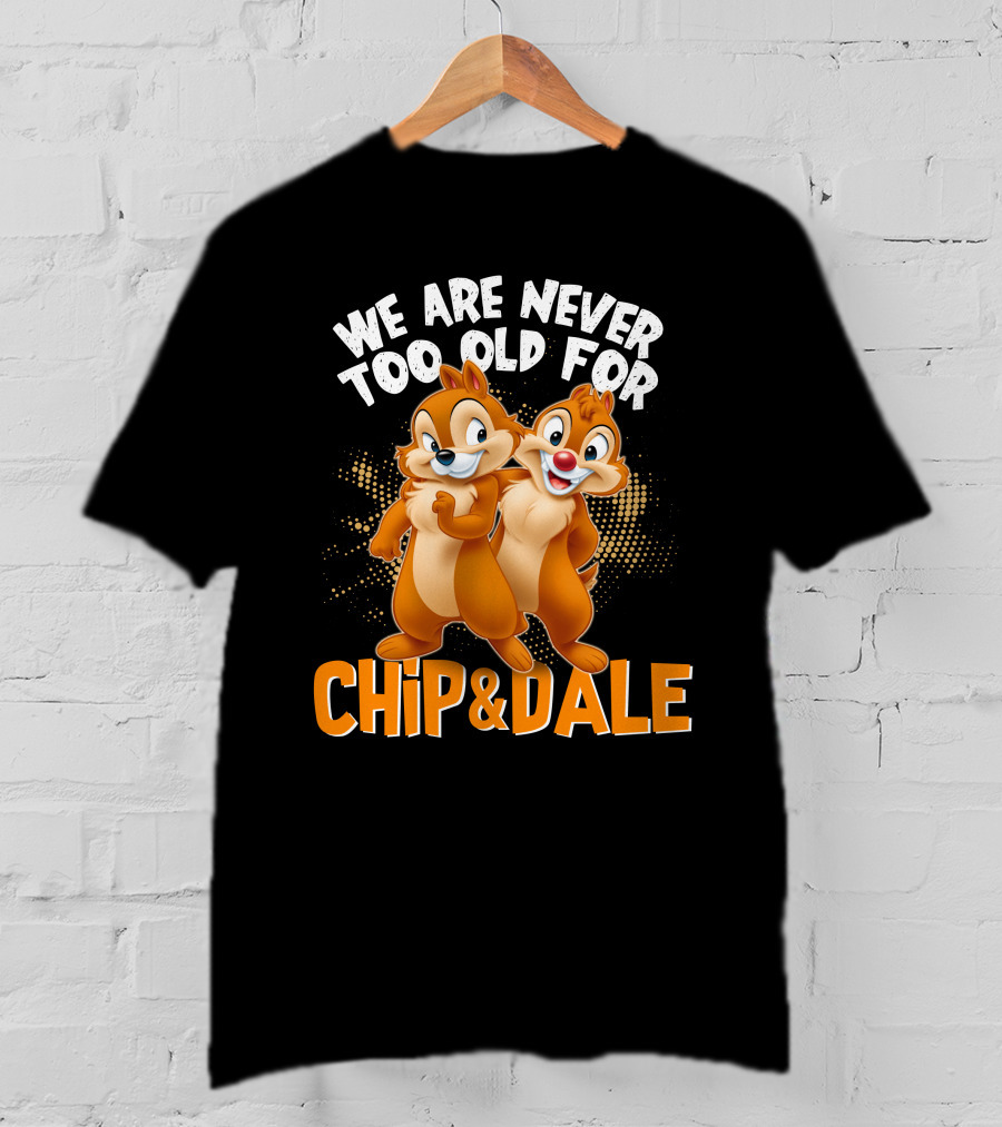 We Are Never Too Old For Chip And Dale T-Shirt