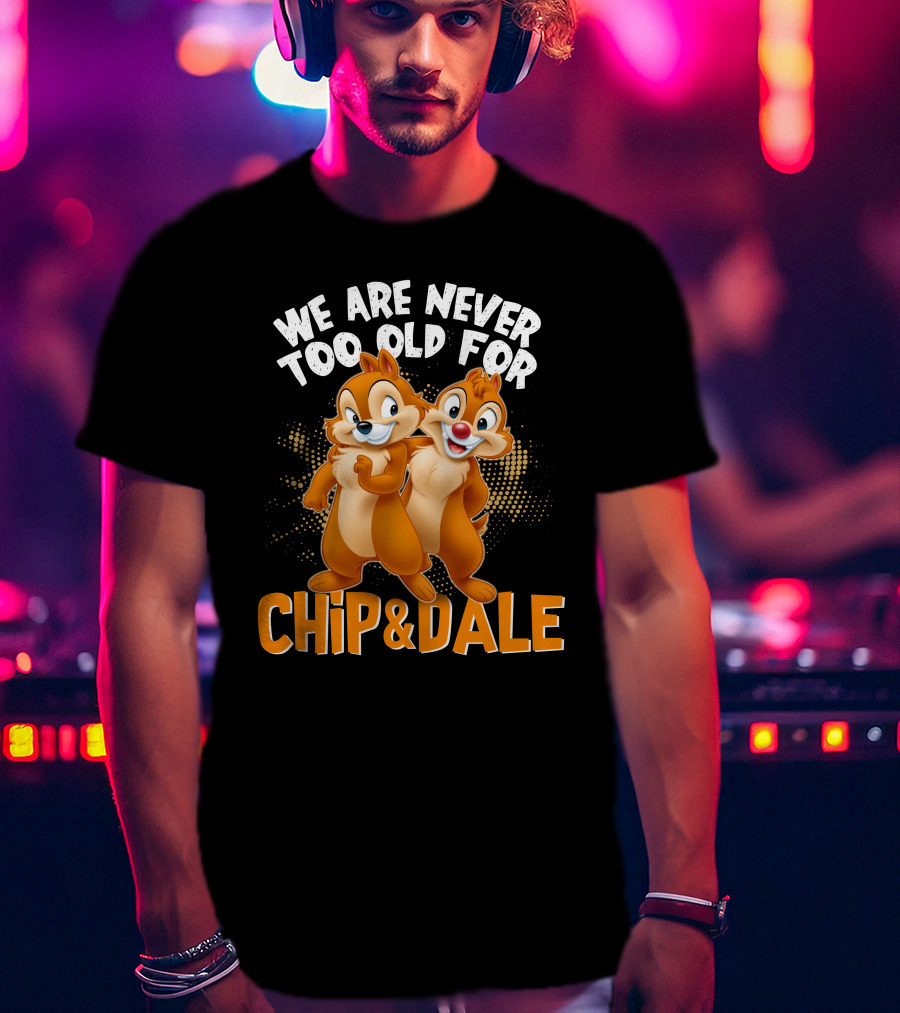 We Are Never Too Old For Chip And Dale T-Shirt