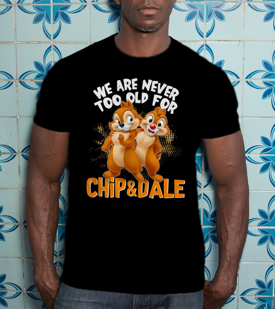 We Are Never Too Old For Chip And Dale T-Shirt