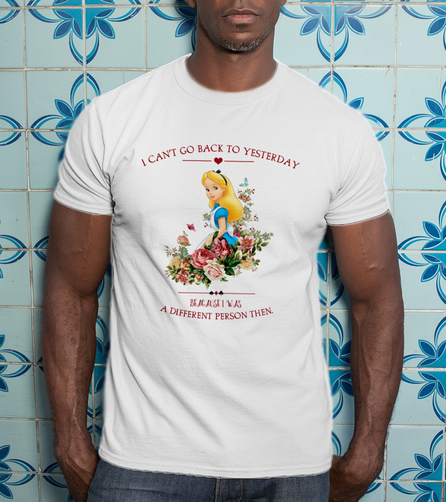 I Can't Go Back To Yesterday Because I Was A Different Person Then Alice Floral Roses T-Shirt