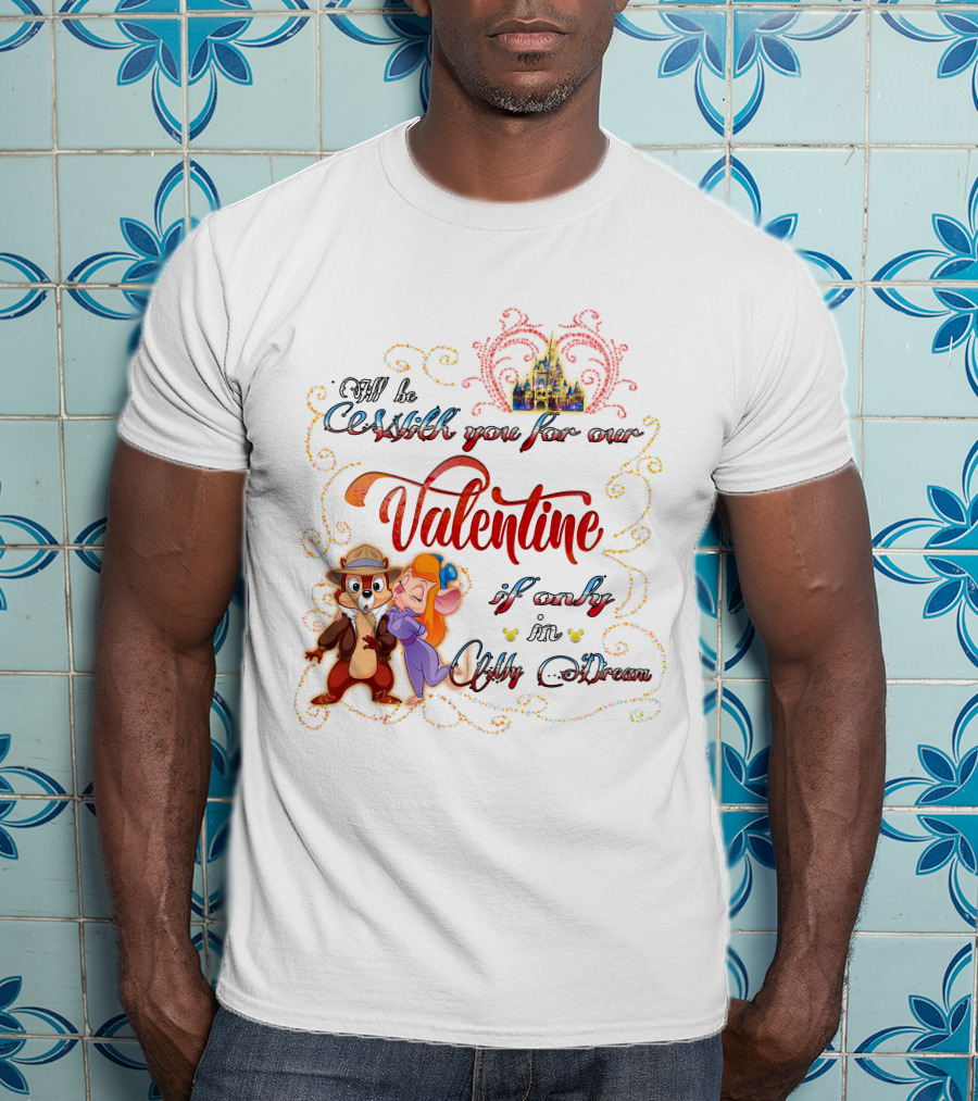 I'll Be With You For Our Valentine If Only In My Dream Chip And Gadget T-Shirt