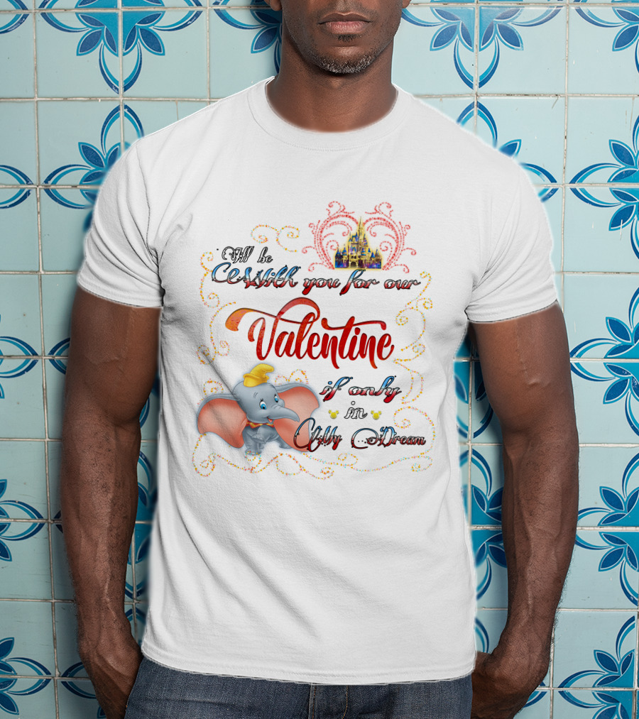 I'll Be With You For Our Dumbo Valentine If Only In A Castle Dream T-Shirt