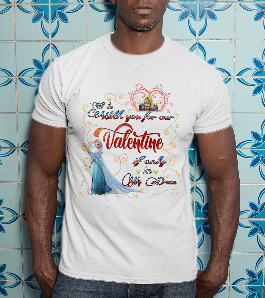 I'll Be Cold With You For Our Valentine If Only In A Cold Dream Elsa T-Shirt