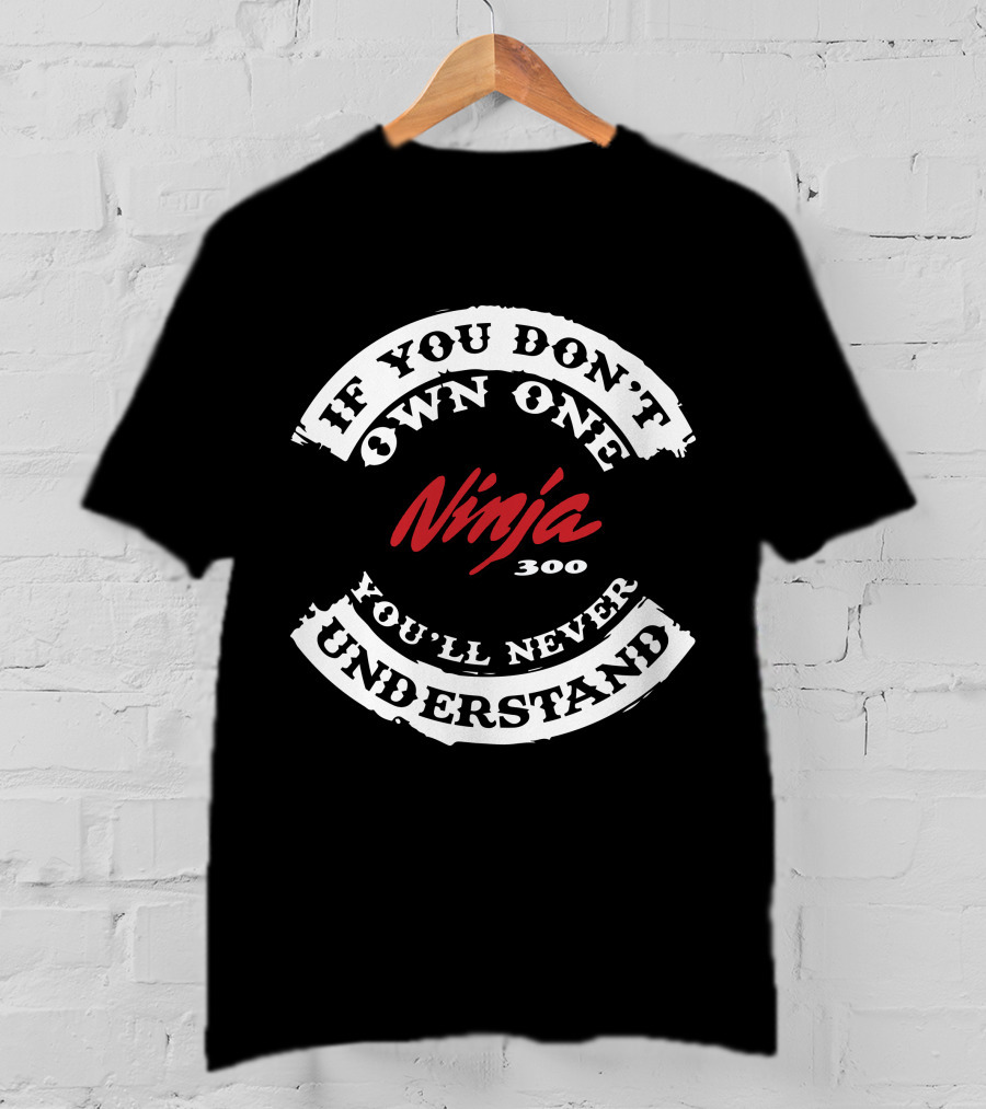 If You Don't Own One Ninja 300 You'll Never Understand T-Shirt