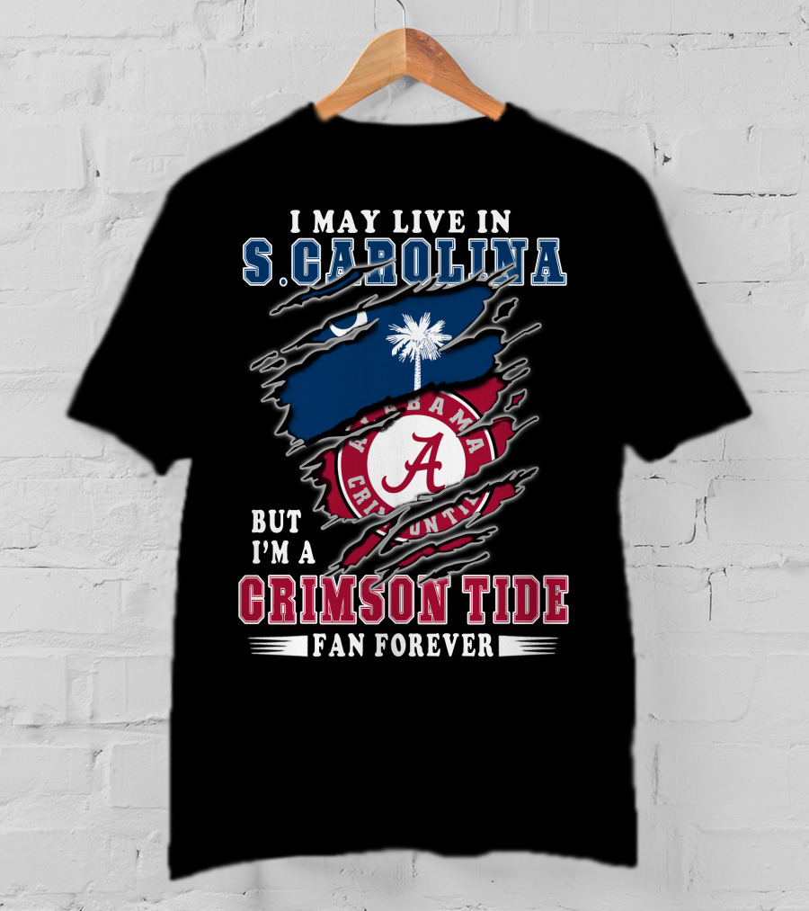 I May Live In South Carolina But I'm A Crimson Tide Fan Forever T-Shirt