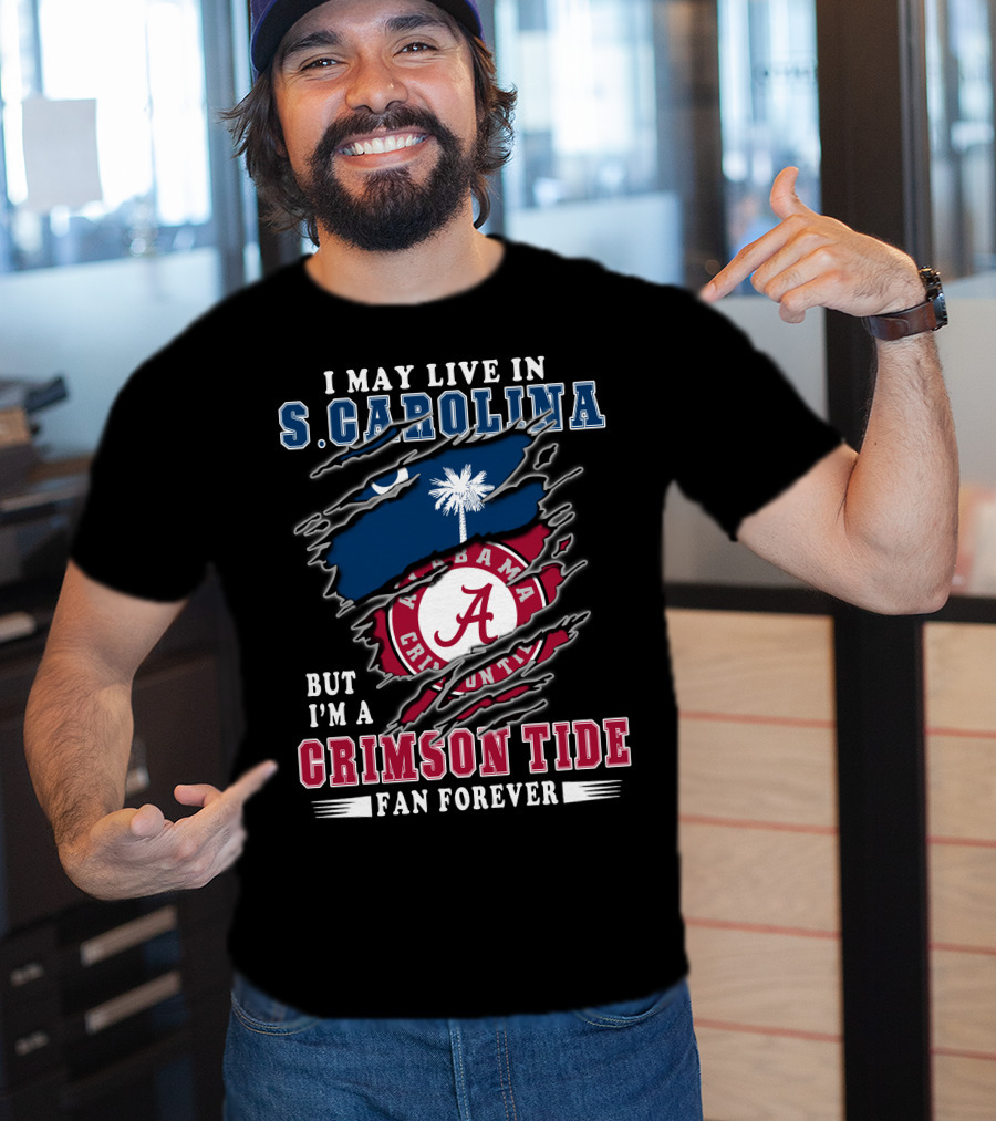 I May Live In South Carolina But I'm A Crimson Tide Fan Forever T-Shirt