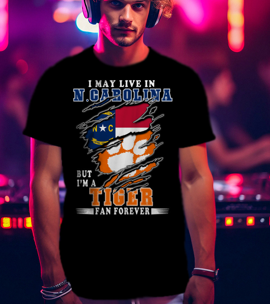 I May Live In N. Carolina But I'm A Tiger Fan Forever T-Shirt