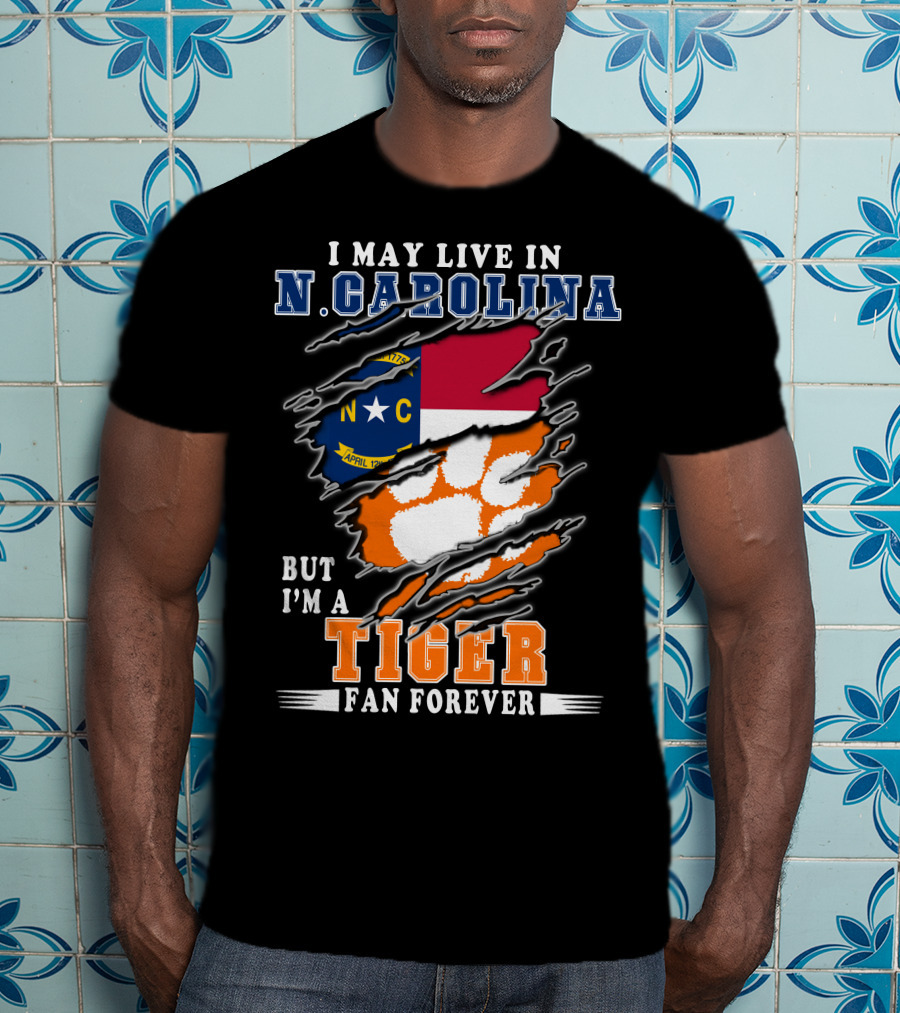 I May Live In N. Carolina But I'm A Tiger Fan Forever T-Shirt