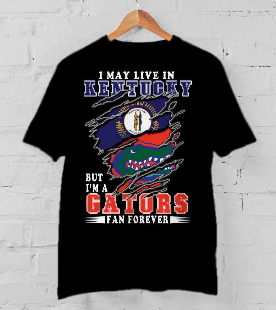 I May Live In Kentucky But I'm A Gators Fan Forever T-Shirt